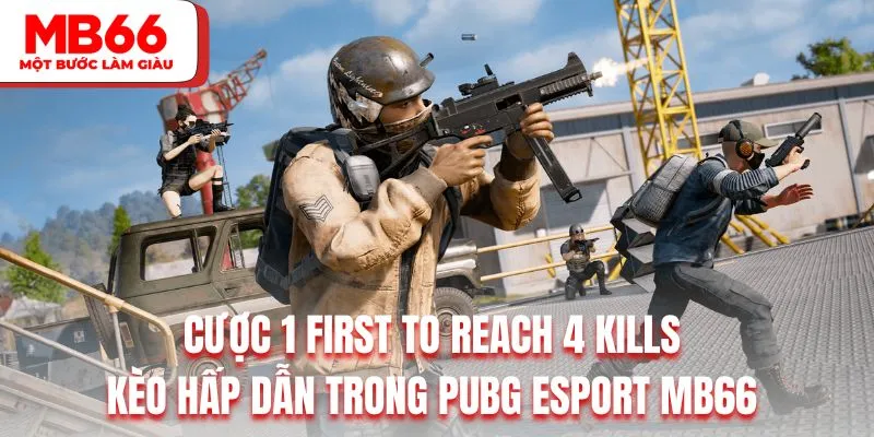 Cược 1 first to reach 4 kills là kèo hấp dẫn trong PUBG Esport MB66 