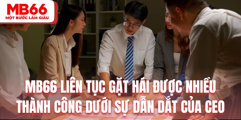 MB66 liên tục gặt hái được nhiều thành công dưới sự dẫn dắt của CEO